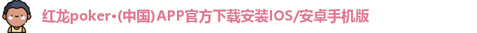 红龙poker·(中国)APP官方下载安装IOS/安卓手机版